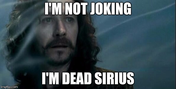 I'M NOT JOKING; I'M DEAD SIRIUS | image tagged in sirius black | made w/ Imgflip meme maker