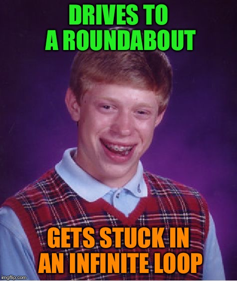 Bad Luck Brian Meme | DRIVES TO A ROUNDABOUT GETS STUCK IN AN INFINITE LOOP | image tagged in memes,bad luck brian | made w/ Imgflip meme maker