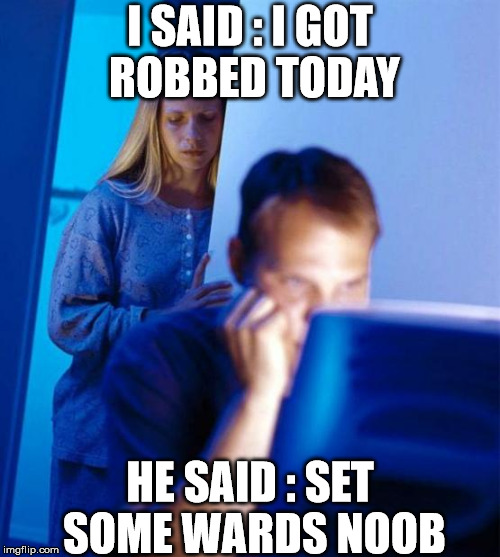 Redditor's Wife Meme | I SAID : I GOT ROBBED TODAY; HE SAID : SET SOME WARDS NOOB | image tagged in memes,redditors wife | made w/ Imgflip meme maker