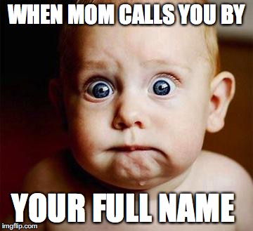 scared baby | WHEN MOM CALLS YOU BY; YOUR FULL NAME | image tagged in scared baby | made w/ Imgflip meme maker