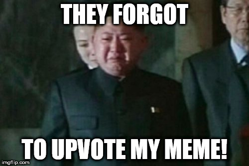 Kim Jong Un Sad Meme | THEY FORGOT; TO UPVOTE MY MEME! | image tagged in memes,kim jong un sad | made w/ Imgflip meme maker
