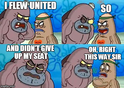 How Tough Are You | I FLEW UNITED; SO; AND DIDN'T GIVE UP MY SEAT; OH, RIGHT THIS WAY SIR | image tagged in memes,how tough are you | made w/ Imgflip meme maker
