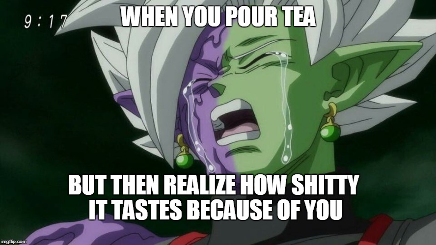 Crying Merged Zamasu | WHEN YOU POUR TEA; BUT THEN REALIZE HOW SHITTY IT TASTES BECAUSE OF YOU | image tagged in crying merged zamasu | made w/ Imgflip meme maker