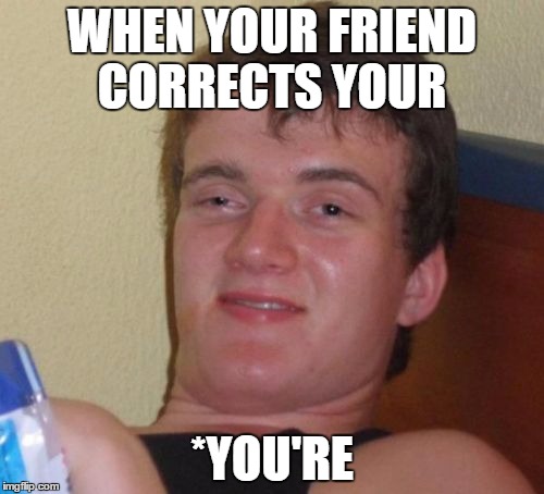 10 Guy Meme | WHEN YOUR FRIEND CORRECTS YOUR; *YOU'RE | image tagged in memes,10 guy | made w/ Imgflip meme maker