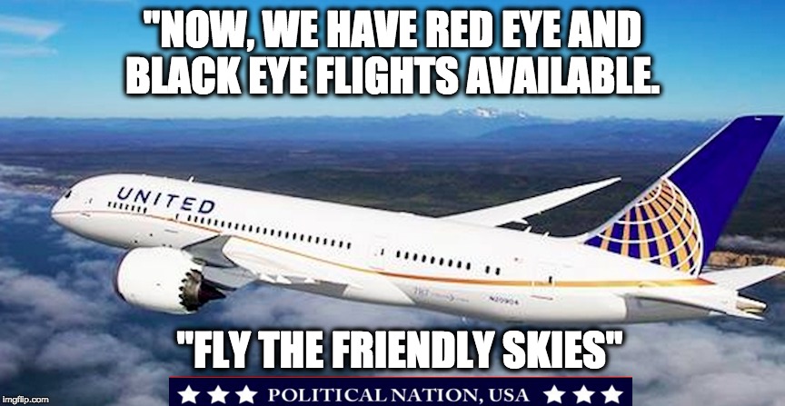 "NOW, WE HAVE RED EYE AND BLACK EYE FLIGHTS AVAILABLE. "FLY THE FRIENDLY SKIES" | image tagged in united airlines | made w/ Imgflip meme maker