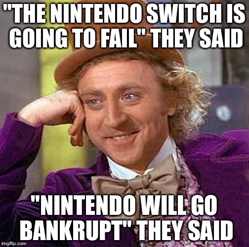 Creepy Condescending Wonka Meme | "THE NINTENDO SWITCH IS GOING TO FAIL" THEY SAID; "NINTENDO WILL GO BANKRUPT" THEY SAID | image tagged in memes,creepy condescending wonka | made w/ Imgflip meme maker
