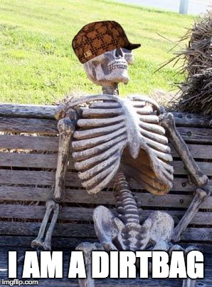 Waiting Skeleton Meme | I AM A DIRTBAG | image tagged in memes,waiting skeleton,scumbag | made w/ Imgflip meme maker
