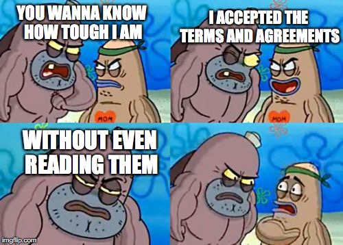 How tough am I? | I ACCEPTED THE TERMS AND AGREEMENTS; YOU WANNA KNOW HOW TOUGH I AM; WITHOUT EVEN READING THEM | image tagged in how tough am i | made w/ Imgflip meme maker