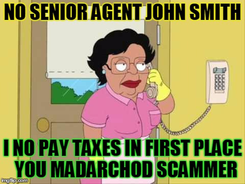IRS scammers can't get over on you if you never pay taxes! | NO SENIOR AGENT JOHN SMITH; I NO PAY TAXES IN FIRST PLACE 
 YOU MADARCHOD SCAMMER | image tagged in memes,consuela,scammers | made w/ Imgflip meme maker