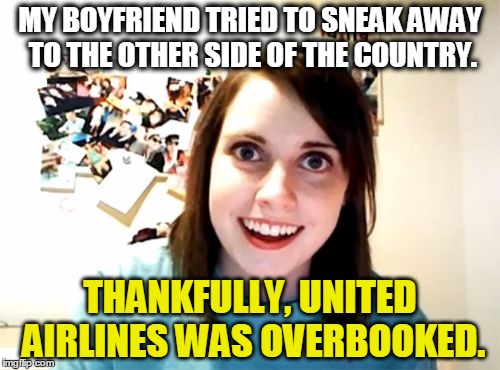 Not so fast! United Airlines and Overly Attached Girlfriend. | MY BOYFRIEND TRIED TO SNEAK AWAY TO THE OTHER SIDE OF THE COUNTRY. THANKFULLY, UNITED AIRLINES WAS OVERBOOKED. | image tagged in memes,overly attached girlfriend,funny,united airlines | made w/ Imgflip meme maker