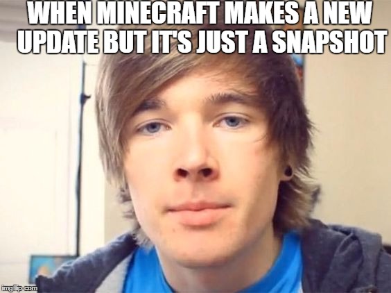 Dantdm | WHEN MINECRAFT MAKES A NEW UPDATE BUT IT'S JUST A SNAPSHOT | image tagged in dantdm | made w/ Imgflip meme maker