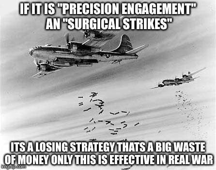 IF IT IS "PRECISION ENGAGEMENT" AN "SURGICAL STRIKES" ITS A LOSING STRATEGY THATS A BIG WASTE OF MONEY ONLY THIS IS EFFECTIVE IN REAL WAR | made w/ Imgflip meme maker