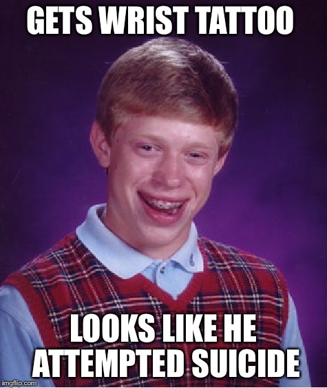 Bad Luck Brian Meme | GETS WRIST TATTOO LOOKS LIKE HE ATTEMPTED SUICIDE | image tagged in memes,bad luck brian | made w/ Imgflip meme maker