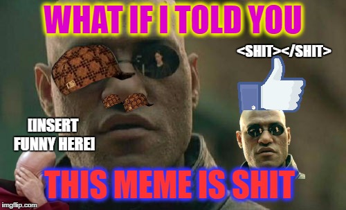 Shitrix Shitpheus | WHAT IF I TOLD YOU; <SHIT></SHIT>; [INSERT FUNNY HERE]; THIS MEME IS SHIT | image tagged in memes,matrix morpheus,scumbag,shit,like,funny | made w/ Imgflip meme maker