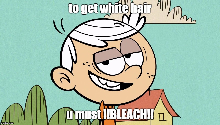 Meh, i'm done | to get white hair; u must !!BLEACH!! | image tagged in meh i'm done | made w/ Imgflip meme maker