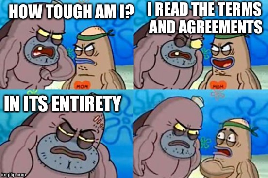 HOW TOUGH AM I? IN ITS ENTIRETY I READ THE TERMS AND AGREEMENTS | made w/ Imgflip meme maker