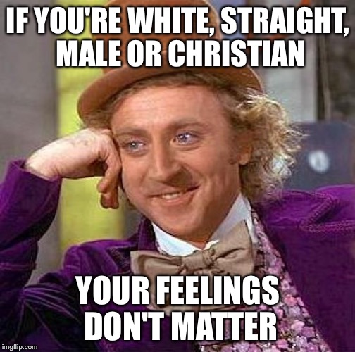Creepy Condescending Wonka Meme | IF YOU'RE WHITE, STRAIGHT, MALE OR CHRISTIAN YOUR FEELINGS DON'T MATTER | image tagged in memes,creepy condescending wonka | made w/ Imgflip meme maker