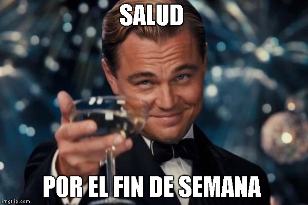 Leonardo Dicaprio Cheers | SALUD; POR EL FIN DE SEMANA | image tagged in memes,leonardo dicaprio cheers | made w/ Imgflip meme maker