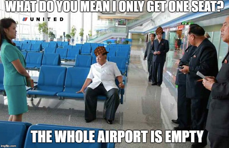 Kim Jong Un wants to leave North Korea and has an issue with the airline | WHAT DO YOU MEAN I ONLY GET ONE SEAT? THE WHOLE AIRPORT IS EMPTY | image tagged in kim jong un,scumbag,united airlines | made w/ Imgflip meme maker