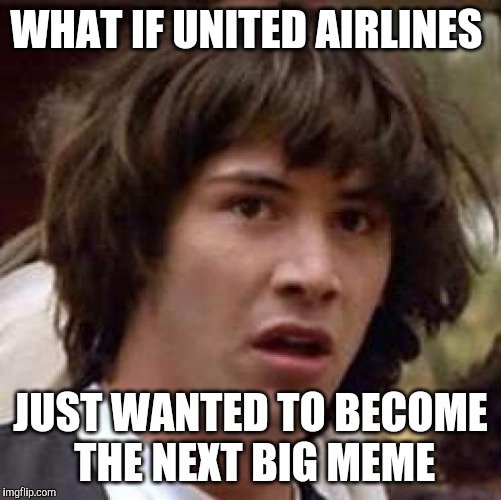 maybe they did it on purpose  | WHAT IF UNITED AIRLINES; JUST WANTED TO BECOME THE NEXT BIG MEME | image tagged in memes,conspiracy keanu,united airlines | made w/ Imgflip meme maker