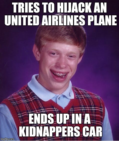 United Airlines week | TRIES TO HIJACK AN UNITED AIRLINES PLANE; ENDS UP IN A KIDNAPPERS CAR | image tagged in memes,bad luck brian,united airlines | made w/ Imgflip meme maker