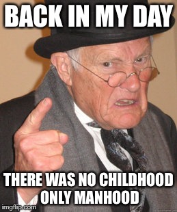 Back In My Day | BACK IN MY DAY; THERE WAS NO CHILDHOOD ONLY MANHOOD | image tagged in memes,back in my day,funny | made w/ Imgflip meme maker