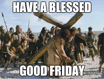 Jesus working | HAVE A BLESSED; GOOD FRIDAY | image tagged in jesus working | made w/ Imgflip meme maker