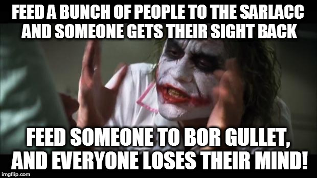 And everybody loses their minds Meme | FEED A BUNCH OF PEOPLE TO THE SARLACC AND SOMEONE GETS THEIR SIGHT BACK; FEED SOMEONE TO BOR GULLET, AND EVERYONE LOSES THEIR MIND! | image tagged in memes,and everybody loses their minds | made w/ Imgflip meme maker