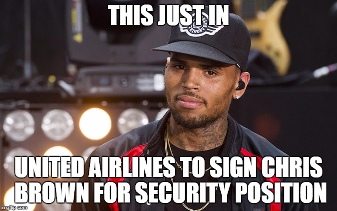 Chris Brown united airlines | THIS JUST IN; UNITED AIRLINES TO SIGN CHRIS BROWN FOR SECURITY POSITION | image tagged in chris brown united airlines | made w/ Imgflip meme maker