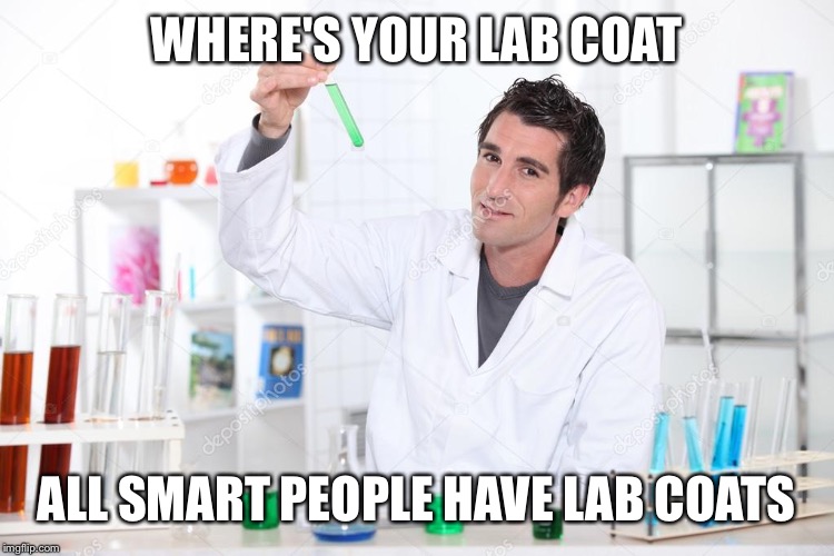 Lab coat dude | WHERE'S YOUR LAB COAT; ALL SMART PEOPLE HAVE LAB COATS | image tagged in lab coat dude | made w/ Imgflip meme maker