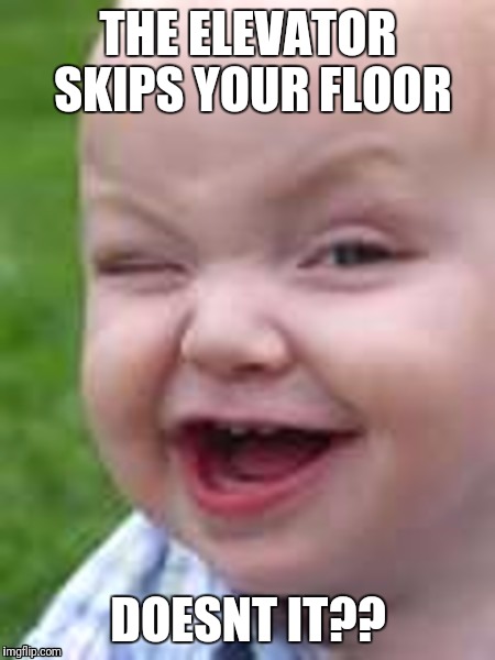 Sarcastic Baby | THE ELEVATOR SKIPS YOUR FLOOR; DOESNT IT?? | image tagged in baby's smile,sarcasm,smartass,dumb ass | made w/ Imgflip meme maker