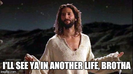 Jesus LOST | I'LL SEE YA IN ANOTHER LIFE, BROTHA | image tagged in funny,jesus,christianity,lost,desmond hume,gospel of john | made w/ Imgflip meme maker