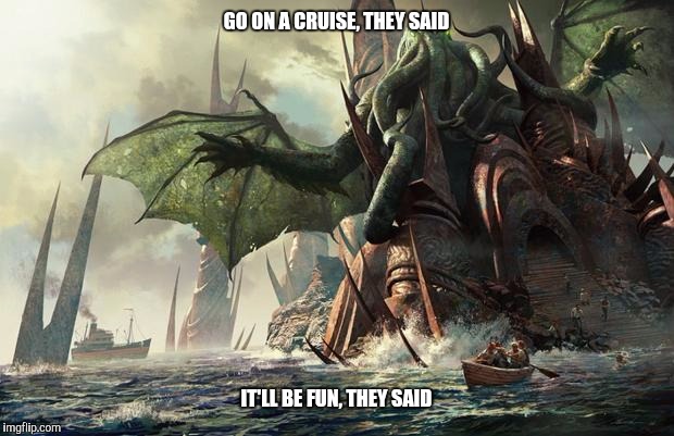 Cthulhu State Farm | GO ON A CRUISE, THEY SAID; IT'LL BE FUN, THEY SAID | image tagged in cthulhu state farm | made w/ Imgflip meme maker