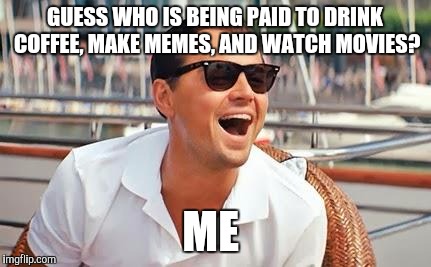A shout out to the tyrants, I mean employers, every bank holiday | GUESS WHO IS BEING PAID TO DRINK COFFEE, MAKE MEMES, AND WATCH MOVIES? ME | image tagged in leonardo dicaprio laughing | made w/ Imgflip meme maker