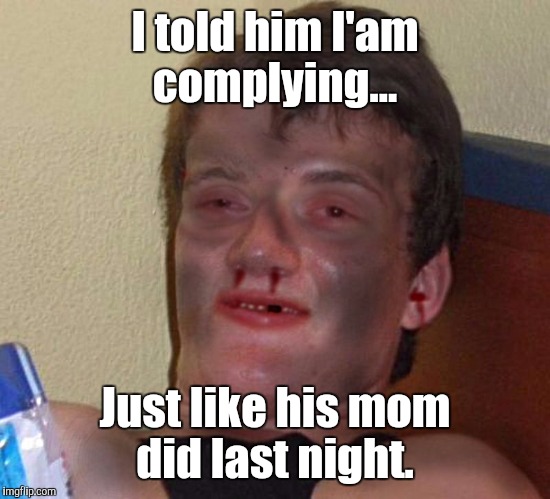 1fynp0.jpg | I told him I'am complying... Just like his mom did last night. | image tagged in 1fynp0jpg | made w/ Imgflip meme maker