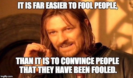 One Does Not Simply | IT IS FAR EASIER TO FOOL PEOPLE, THAN IT IS TO CONVINCE PEOPLE THAT THEY HAVE BEEN FOOLED. | image tagged in memes,one does not simply | made w/ Imgflip meme maker