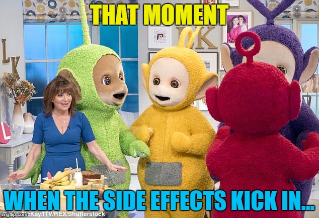 "Honestly! The Teletubbies were right there..." | THAT MOMENT; WHEN THE SIDE EFFECTS KICK IN... | image tagged in memes,teletubbies,side effects,tv,medicine,lorraine kelly | made w/ Imgflip meme maker