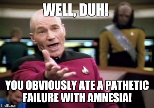 Picard Wtf Meme | WELL, DUH! YOU OBVIOUSLY ATE A PATHETIC FAILURE WITH AMNESIA! | image tagged in memes,picard wtf | made w/ Imgflip meme maker