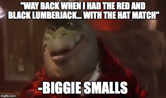 wow biggie looks different. | "WAY BACK WHEN I HAD THE RED AND BLACK LUMBERJACK... WITH THE HAT MATCH"; -BIGGIE SMALLS | image tagged in biggie cheese,memes | made w/ Imgflip meme maker