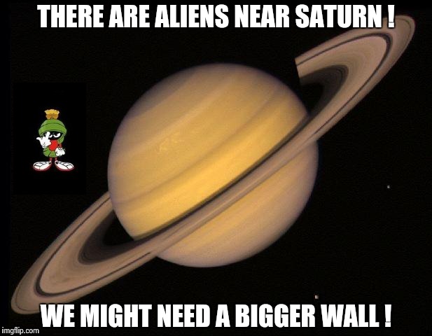 Calling all Trumps ! Calling all Trumps ! | THERE ARE ALIENS NEAR SATURN ! WE MIGHT NEED A BIGGER WALL ! | image tagged in saturn,aliens,donald trump | made w/ Imgflip meme maker