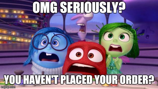 Inside Out Surprise | OMG SERIOUSLY? YOU HAVEN'T PLACED YOUR ORDER? | image tagged in inside out surprise | made w/ Imgflip meme maker