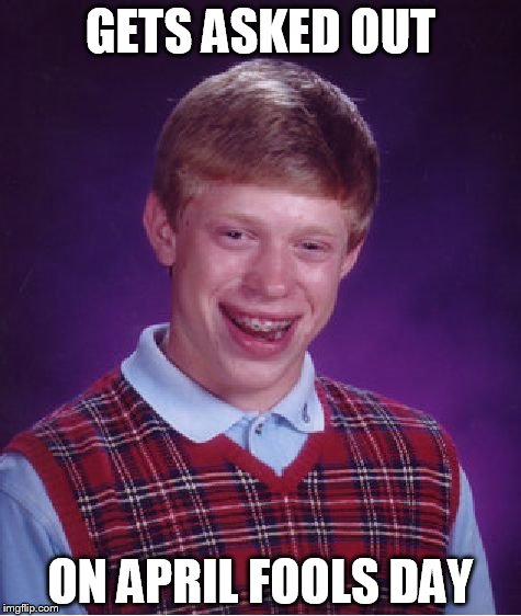 Bad Luck Brian Meme | GETS ASKED OUT; ON APRIL FOOLS DAY | image tagged in memes,bad luck brian | made w/ Imgflip meme maker