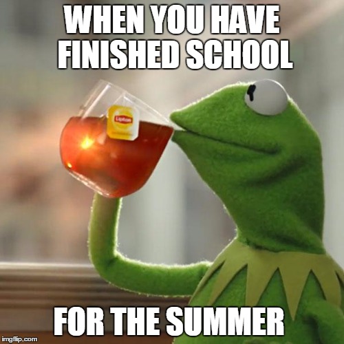 But That's None Of My Business Meme | WHEN YOU HAVE FINISHED SCHOOL; FOR THE SUMMER | image tagged in memes,but thats none of my business,kermit the frog | made w/ Imgflip meme maker