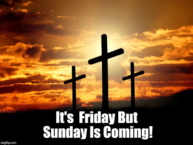 The risen Savior of the world! | It's  Friday But Sunday Is Coming! | image tagged in god | made w/ Imgflip meme maker