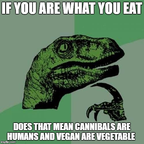 Philosoraptor | IF YOU ARE WHAT YOU EAT; DOES THAT MEAN CANNIBALS ARE HUMANS AND VEGAN ARE VEGETABLE | image tagged in memes,philosoraptor | made w/ Imgflip meme maker