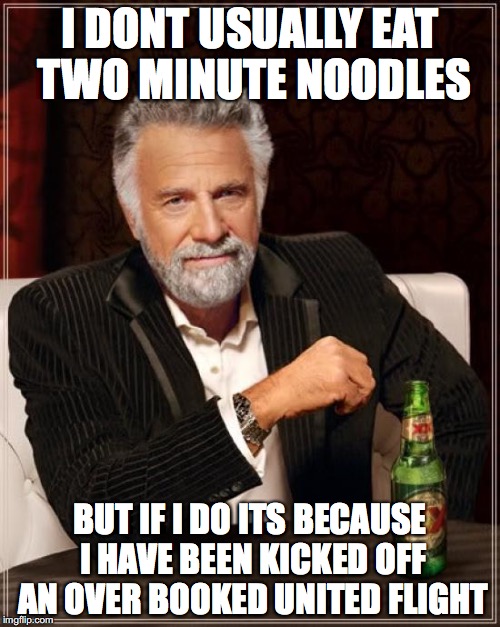 The Most Interesting Man In The World | I DONT USUALLY EAT TWO MINUTE NOODLES; BUT IF I DO ITS BECAUSE I HAVE BEEN KICKED OFF AN OVER BOOKED UNITED FLIGHT | image tagged in memes,the most interesting man in the world | made w/ Imgflip meme maker