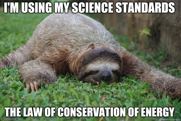 Sleeping sloth |  I'M USING MY SCIENCE STANDARDS; THE LAW OF CONSERVATION OF ENERGY | image tagged in sleeping sloth | made w/ Imgflip meme maker