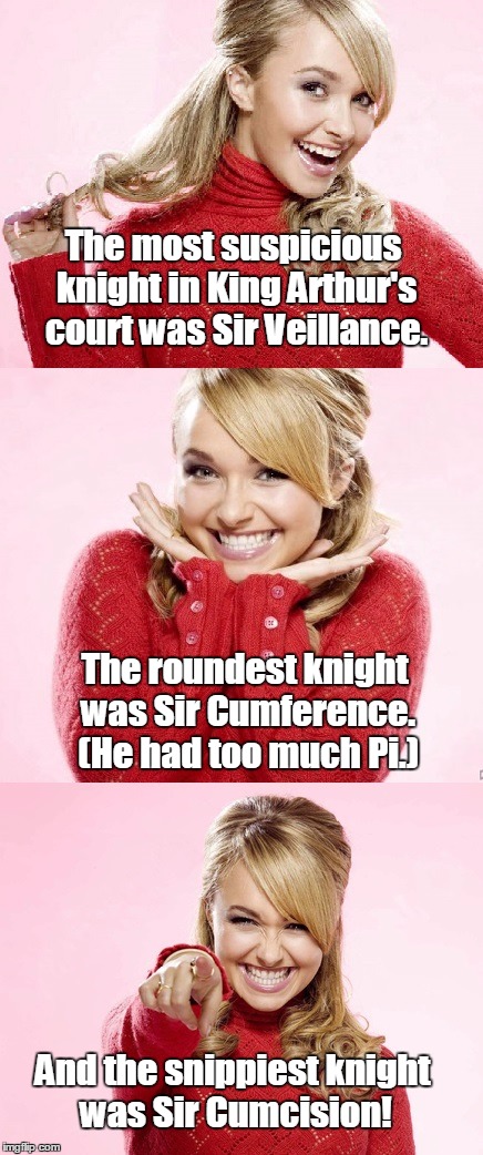 On second thought, let's not go to Camelot. It is a silly place. | The most suspicious knight in King Arthur's court was Sir Veillance. The roundest knight was Sir Cumference. (He had too much Pi.); And the snippiest knight was Sir Cumcision! | image tagged in hayden red pun,king arthur,camelot,round table | made w/ Imgflip meme maker