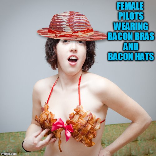 FEMALE PILOTS WEARING BACON BRAS AND BACON HATS | made w/ Imgflip meme maker