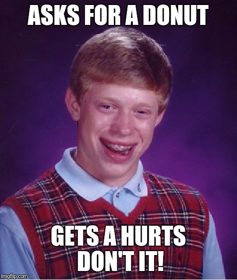Thanks to speculatrix for the idea! Link to original meme in comments. | ASKS FOR A DONUT; GETS A HURTS DON'T IT! | image tagged in memes,bad luck brian,food,donuts,united airlines passenger removed | made w/ Imgflip meme maker
